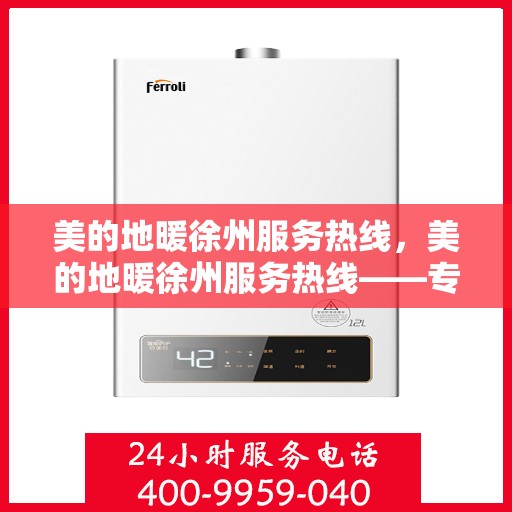 美的地暖徐州服务热线，美的地暖徐州服务热线——专业温暖，一触即达