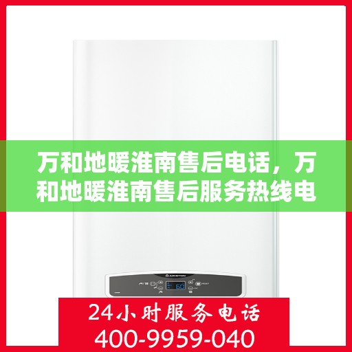万和地暖淮南售后电话，万和地暖淮南售后服务热线电话公布