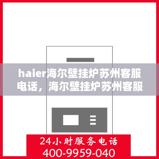 haier海尔壁挂炉苏州客服电话，海尔壁挂炉苏州客服热线，专业解答与售后无忧服务