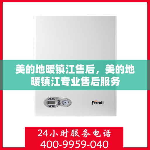 美的地暖镇江售后，美的地暖镇江专业售后服务
