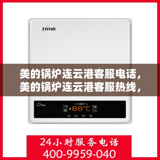 美的锅炉连云港客服电话，美的锅炉连云港客服热线，专业解答与技术支持
