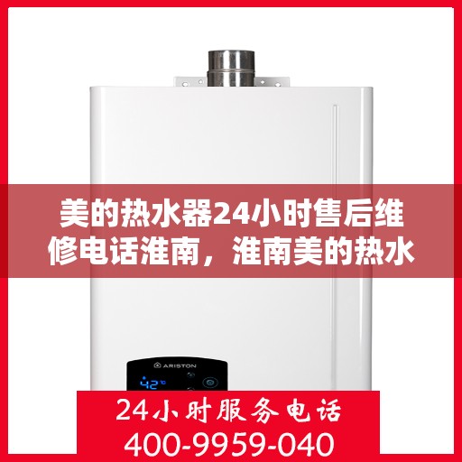 美的热水器24小时售后维修电话淮南，淮南美的热水器全天候售后维修服务热线
