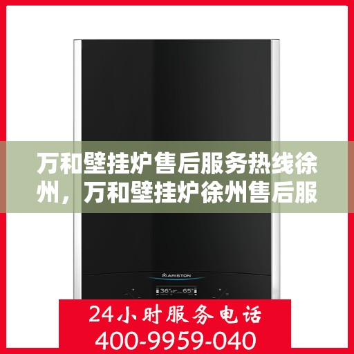 万和壁挂炉售后服务热线徐州，万和壁挂炉徐州售后服务热线，专业维修保障您的温暖生活