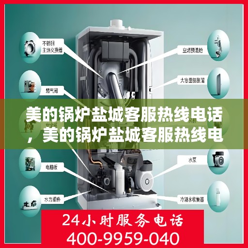 美的锅炉盐城客服热线电话，美的锅炉盐城客服热线电话——专业服务的连接桥梁