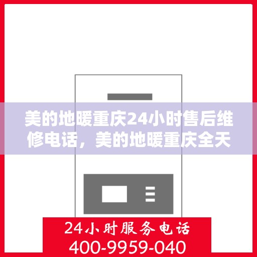 美的地暖重庆24小时售后维修电话，美的地暖重庆全天候售后维修热线