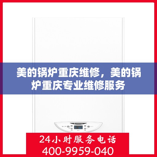 美的锅炉重庆维修，美的锅炉重庆专业维修服务
