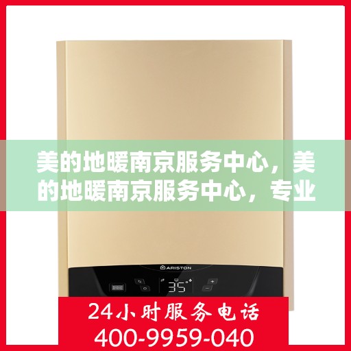美的地暖南京服务中心，美的地暖南京服务中心，专业温暖您的家园