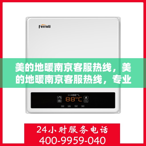 美的地暖南京客服热线，美的地暖南京客服热线，专业解答，温暖您的家。