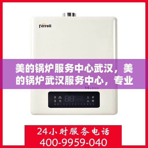 美的锅炉服务中心武汉，美的锅炉武汉服务中心，专业维修，品质保障