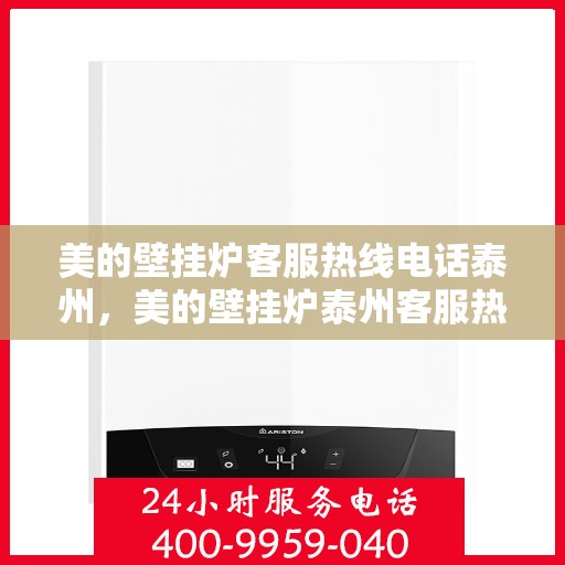 美的壁挂炉客服热线电话泰州，美的壁挂炉泰州客服热线电话，专业解答与暖心服务