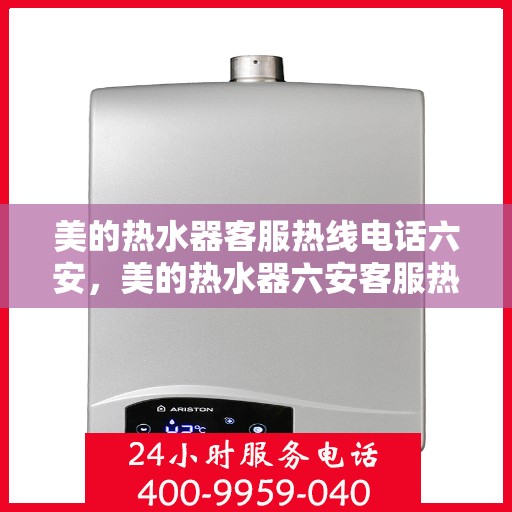 美的热水器客服热线电话六安，美的热水器六安客服热线电话全解析