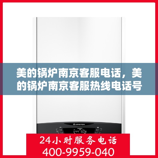 美的锅炉南京客服电话，美的锅炉南京客服热线电话号码汇总