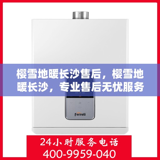 樱雪地暖长沙售后，樱雪地暖长沙，专业售后无忧服务