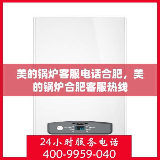 美的锅炉客服电话合肥，美的锅炉合肥客服热线