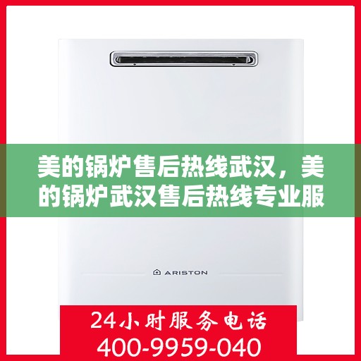 美的锅炉售后热线武汉，美的锅炉武汉售后热线专业服务