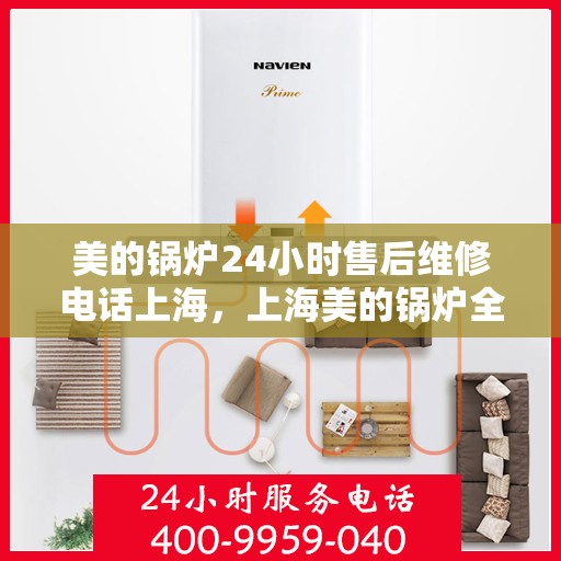 美的锅炉24小时售后维修电话上海，上海美的锅炉全天候售后维修服务热线
