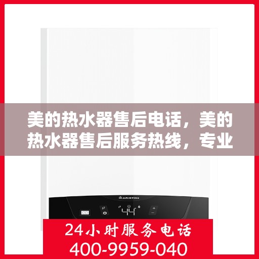 美的热水器售后电话，美的热水器售后服务热线，专业解决您的热水器问题。