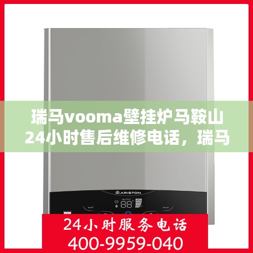 瑞马vooma壁挂炉马鞍山24小时售后维修电话，瑞马VOOM壁挂炉马鞍山全天候售后维修服务热线