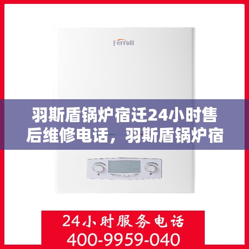 羽斯盾锅炉宿迁24小时售后维修电话，羽斯盾锅炉宿迁全天候售后维修服务热线
