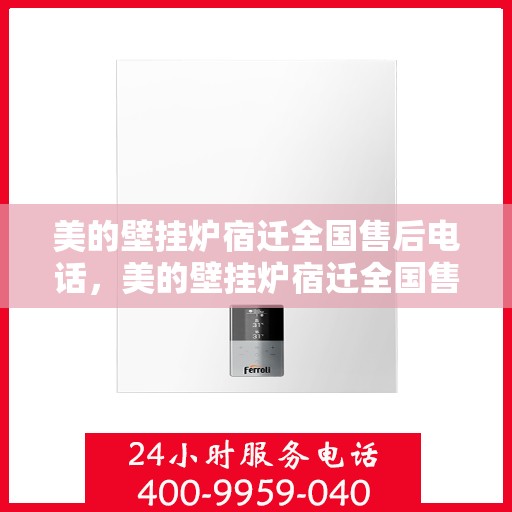 美的壁挂炉宿迁全国售后电话，美的壁挂炉宿迁全国售后热线电话公布