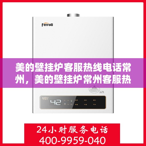 美的壁挂炉客服热线电话常州，美的壁挂炉常州客服热线电话，专业支持与解决方案一站式服务