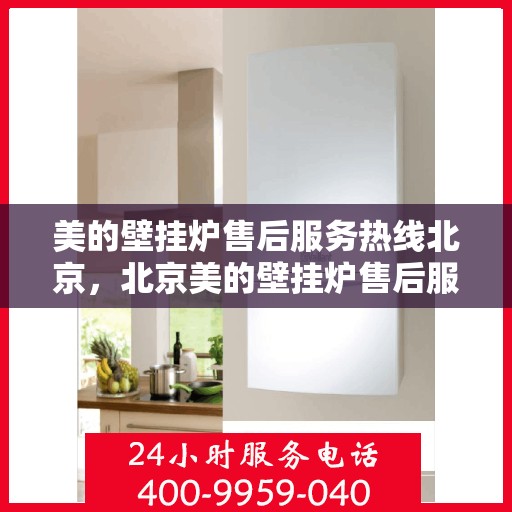 美的壁挂炉售后服务热线北京，北京美的壁挂炉售后服务热线全攻略，专业团队，贴心服务