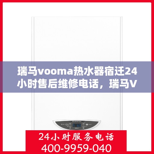 瑞马vooma热水器宿迁24小时售后维修电话，瑞马VOOMA热水器宿迁全天候售后维修服务热线
