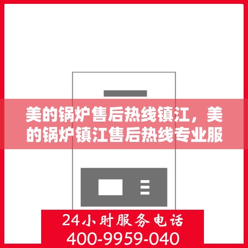 美的锅炉售后热线镇江，美的锅炉镇江售后热线专业服务