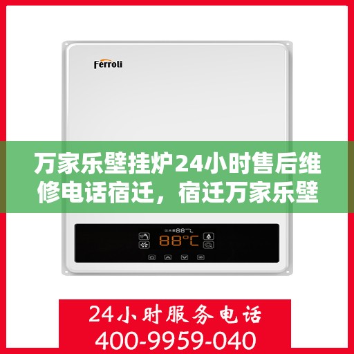 万家乐壁挂炉24小时售后维修电话宿迁，宿迁万家乐壁挂炉全天候售后维修服务热线