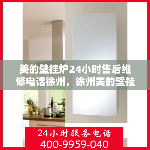 美的壁挂炉24小时售后维修电话徐州，徐州美的壁挂炉全天候售后维修服务热线