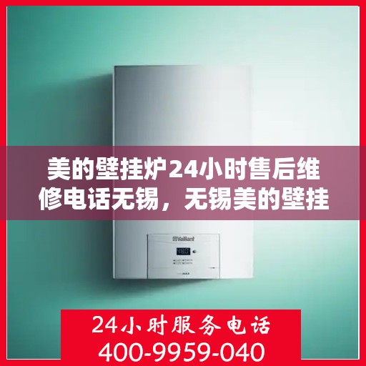 美的壁挂炉24小时售后维修电话无锡，无锡美的壁挂炉全天候售后维修服务热线