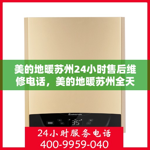 美的地暖苏州24小时售后维修电话，美的地暖苏州全天候售后维修服务热线