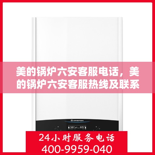 美的锅炉六安客服电话，美的锅炉六安客服热线及联系方式