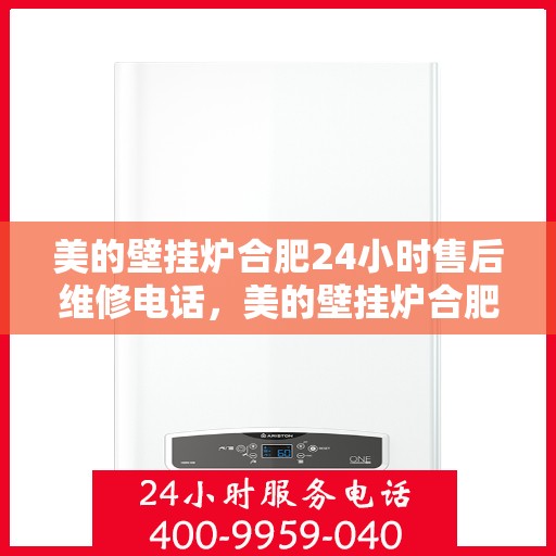 美的壁挂炉合肥24小时售后维修电话，美的壁挂炉合肥全天候售后维修热线