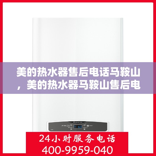 美的热水器售后电话马鞍山，美的热水器马鞍山售后电话及维修服务