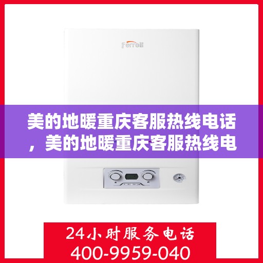 美的地暖重庆客服热线电话，美的地暖重庆客服热线电话——专业服务，温暖您的生活