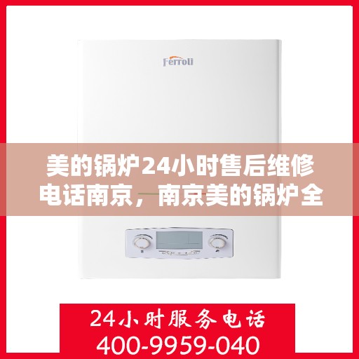 美的锅炉24小时售后维修电话南京，南京美的锅炉全天候售后维修服务热线