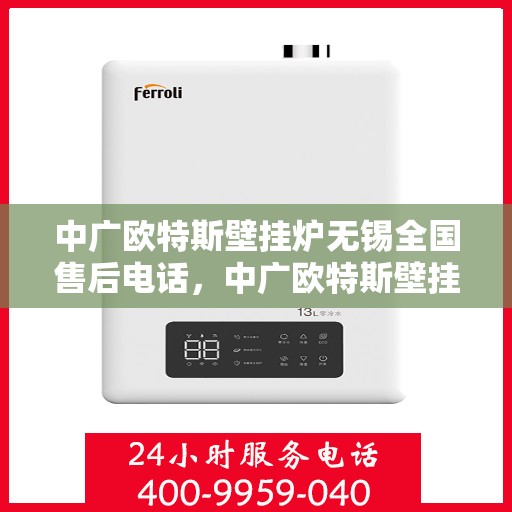 中广欧特斯壁挂炉无锡全国售后电话，中广欧特斯壁挂炉无锡售后电话及全国售后服务一览