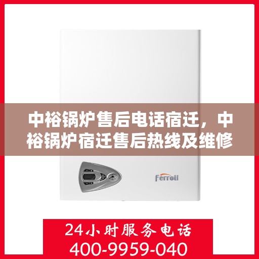 中裕锅炉售后电话宿迁，中裕锅炉宿迁售后热线及维修服务指南