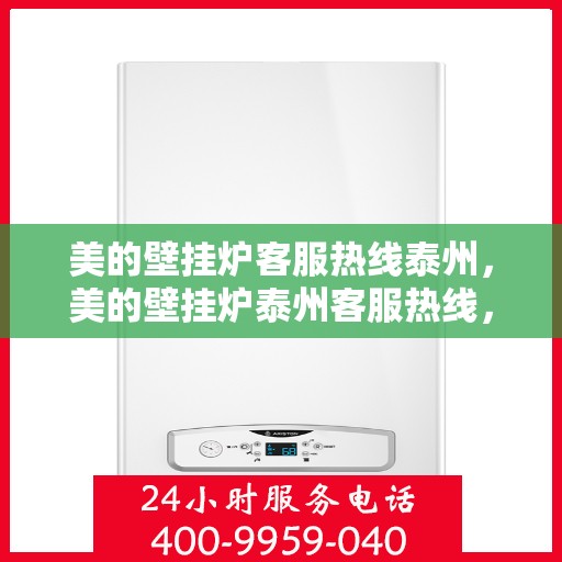 美的壁挂炉客服热线泰州，美的壁挂炉泰州客服热线，专业解答，温暖您的家