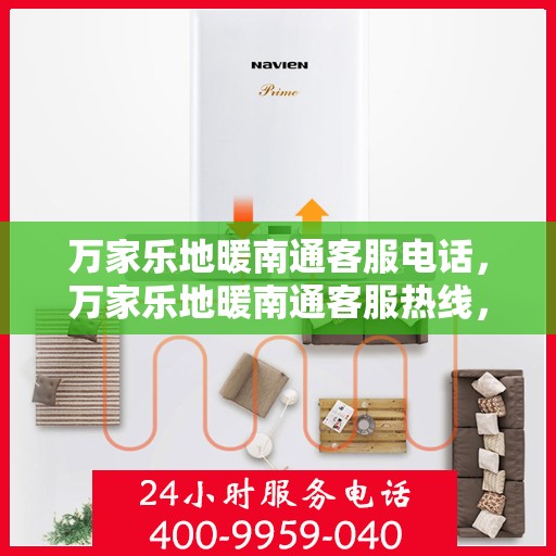 万家乐地暖南通客服电话，万家乐地暖南通客服热线，专业解答，温暖您的家
