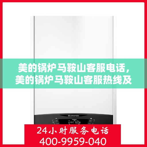 美的锅炉马鞍山客服电话，美的锅炉马鞍山客服热线及联系方式