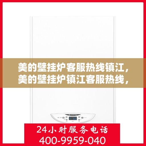 美的壁挂炉客服热线镇江，美的壁挂炉镇江客服热线，专业支持与解决方案一站式服务