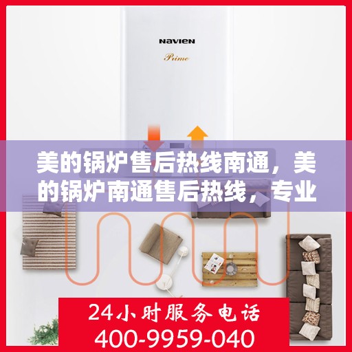 美的锅炉售后热线南通，美的锅炉南通售后热线，专业维修服务，贴心保障您的锅炉运行安全。