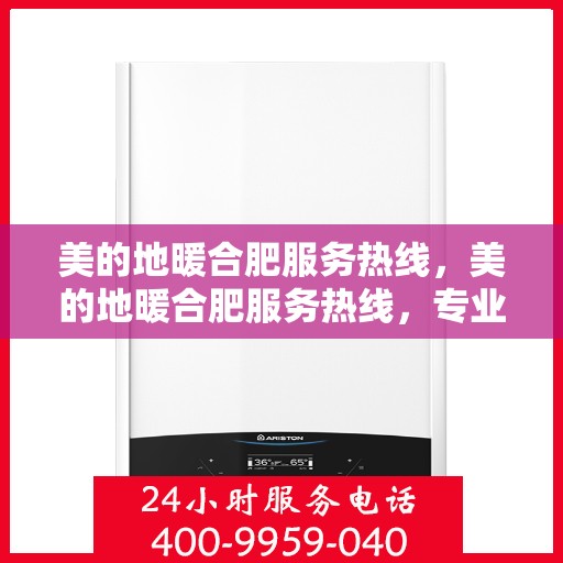 美的地暖合肥服务热线，美的地暖合肥服务热线，专业温暖，一触即达