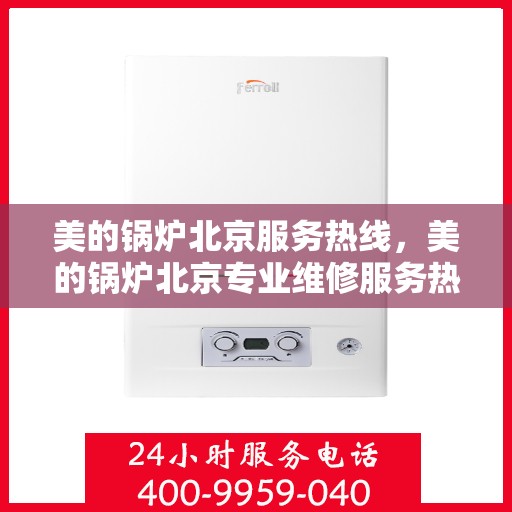 美的锅炉北京服务热线，美的锅炉北京专业维修服务热线，贴心为您解决一切问题