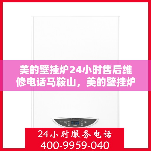 美的壁挂炉24小时售后维修电话马鞍山，美的壁挂炉马鞍山全天候售后维修服务热线