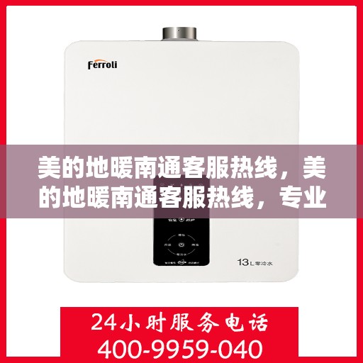 美的地暖南通客服热线，美的地暖南通客服热线，专业解答，温暖您的生活