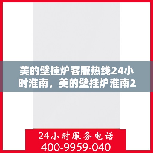 美的壁挂炉客服热线24小时淮南，美的壁挂炉淮南24小时客服热线全面服务