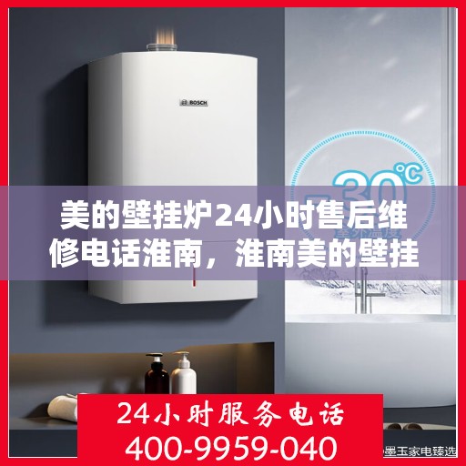 美的壁挂炉24小时售后维修电话淮南，淮南美的壁挂炉全天候售后维修服务热线
